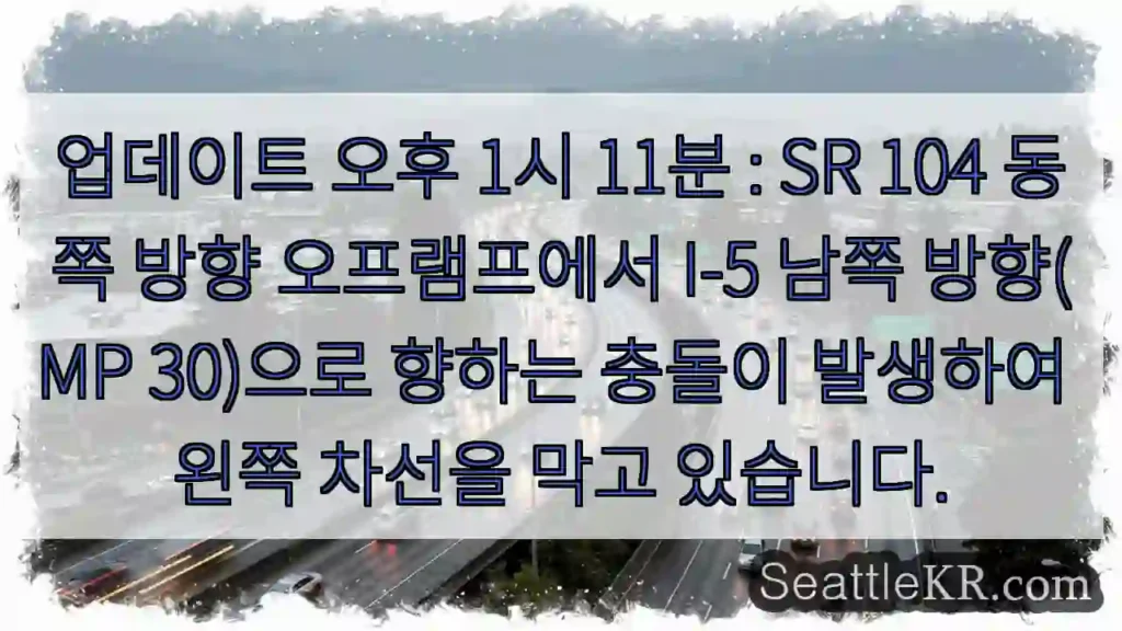 업데이트 오후 1시 11분 : SR 104 동쪽 방향 오프램프에서 I-5 남쪽 방향(MP