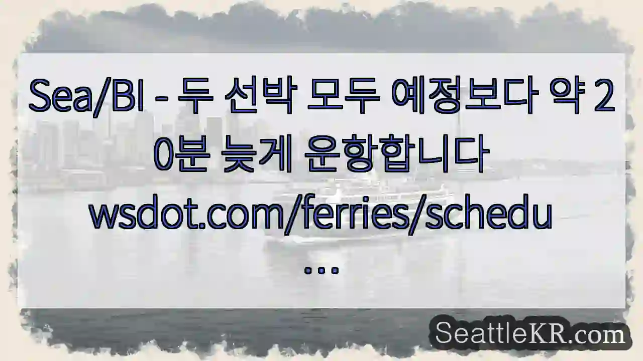 Sea/BI - 두 선박 모두 예정보다 약 20분 늦게