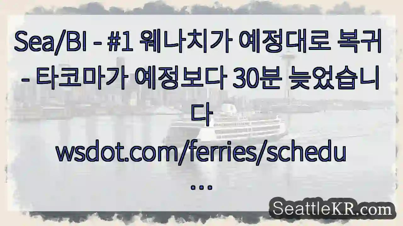 Sea/BI - #1 웨나치가 예정대로 복귀 - 타코마가 예정보다 30분 1 Sea/BI - #1 웨나치가 예정대로 복귀 - 타코마가 예정보다 30분