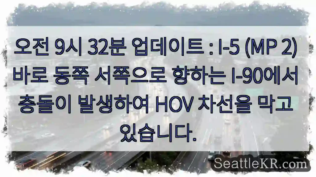 오전 9시 32분 업데이트 : I-5 (MP 2) 바로 동쪽 서쪽으로 향하는 I-90에서