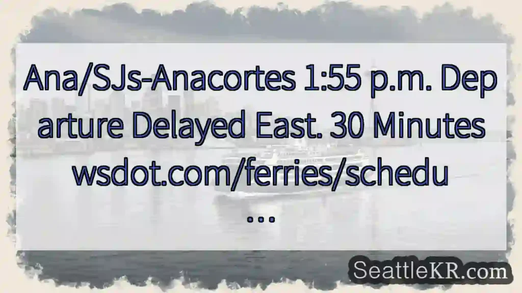 Ana/SJs-Anacortes 1:55 p.m. Departure Delayed