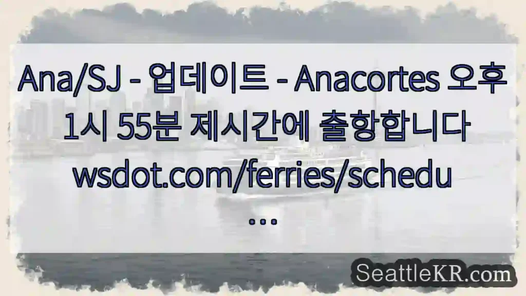 Ana/SJ - 업데이트 - Anacortes 오후 1시 55분 제시간에