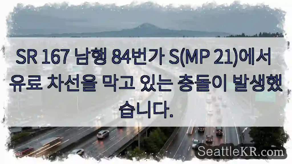 SR 167 남행 84번가 S(MP 21)에서 유료 차선을 막고 있는 충돌이 발생했습니다.