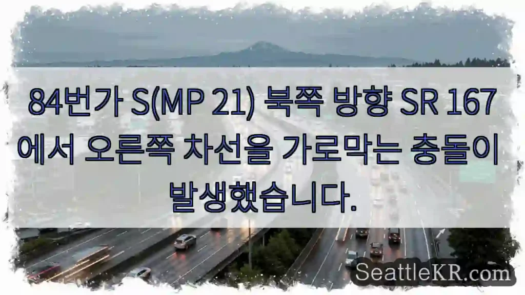 84번가 S(MP 21) 북쪽 방향 SR 167에서 오른쪽 차선을 가로막는 충돌이
