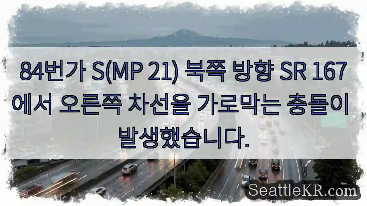 84번가 S(MP 21) 북쪽 방향 SR 167에서 오른쪽 차선을 가로막는 충돌이