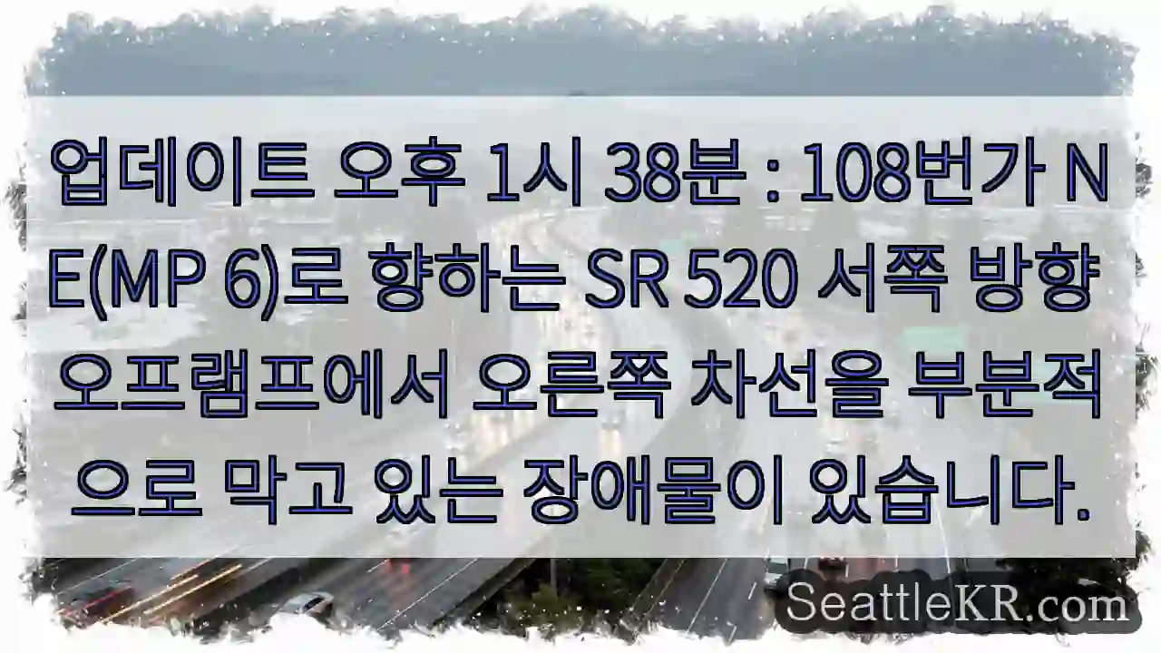 업데이트 오후 1시 38분 : 108번가 NE(MP 6)로 향하는 SR 520 서쪽 방향 1 업데이트 오후 1시 38분 : 108번가 NE(MP 6)로 향하는 SR 520 서쪽 방향