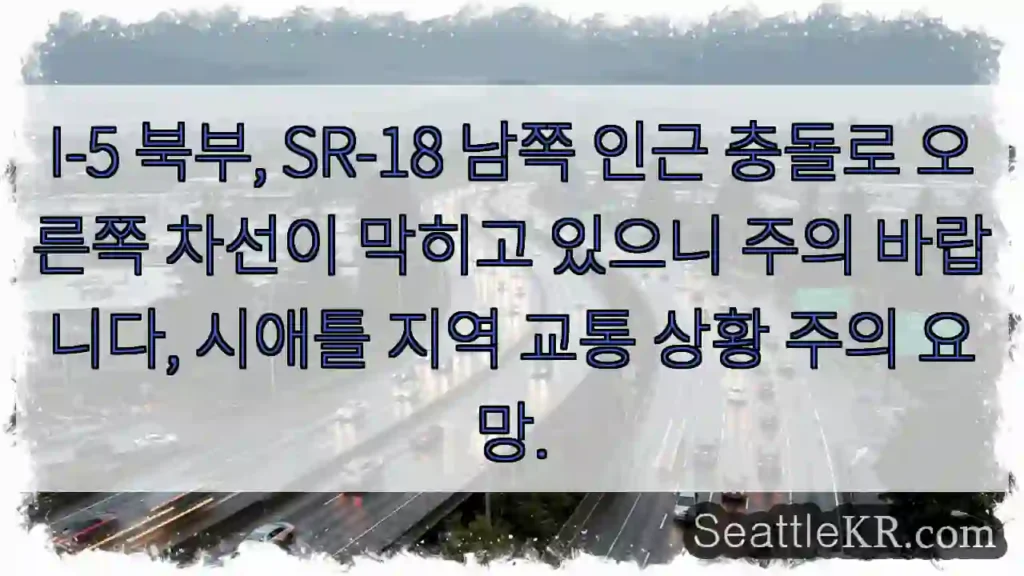 이슈: I-5 북, SR-18 남 차선 막힘 주의