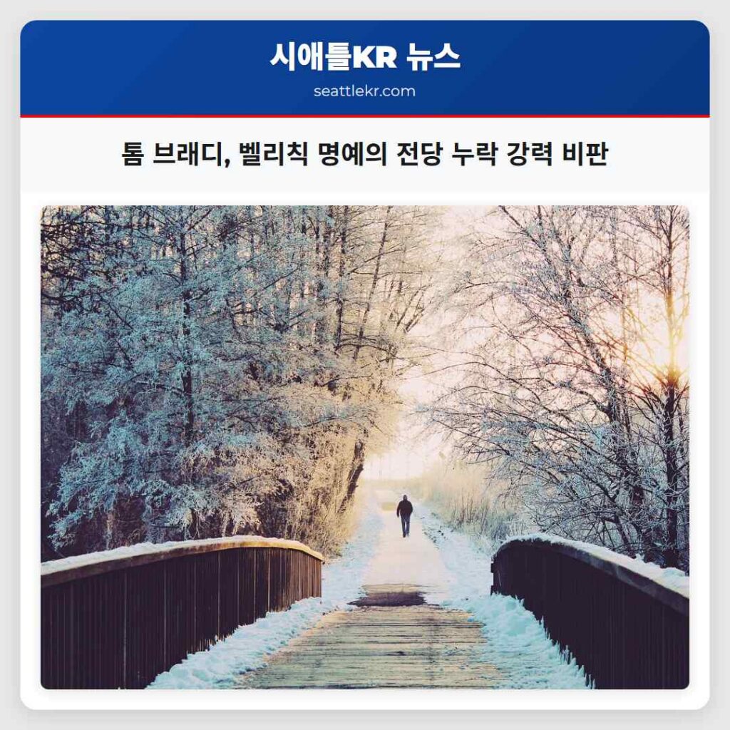 시애틀 최신뉴스 4 톰 브래디, 벨리칙 명예의 전당 누락 강력 비판