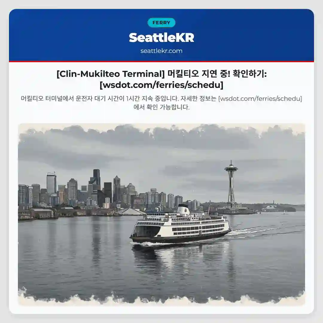 [Clin-Mukilteo Terminal] 머킬티오 지연 중! 확인하기: [wsdot.com/ferries/schedu]