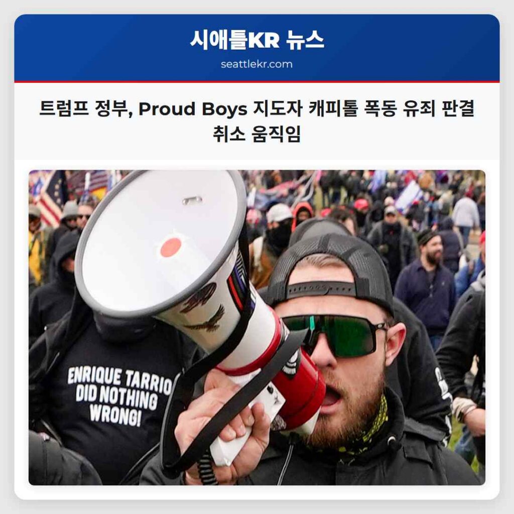 트럼프 정부, Proud Boys 지도자 캐피톨 폭동 유죄 판결 취소 움직임