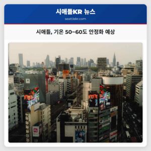 시애틀 기온 50~60도 안정화 예상