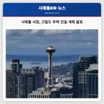 시애틀 시장 고밀도·고속 주택 건설 계획 발표로 주거 문제 해결 추진