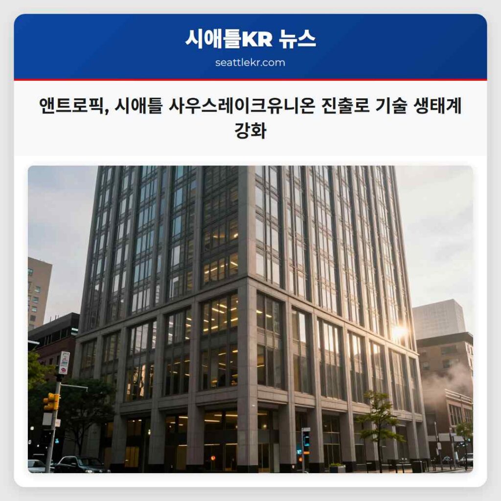 앤트로픽, 시애틀 사우스레이크유니온 진출로 기술 생태계 강화