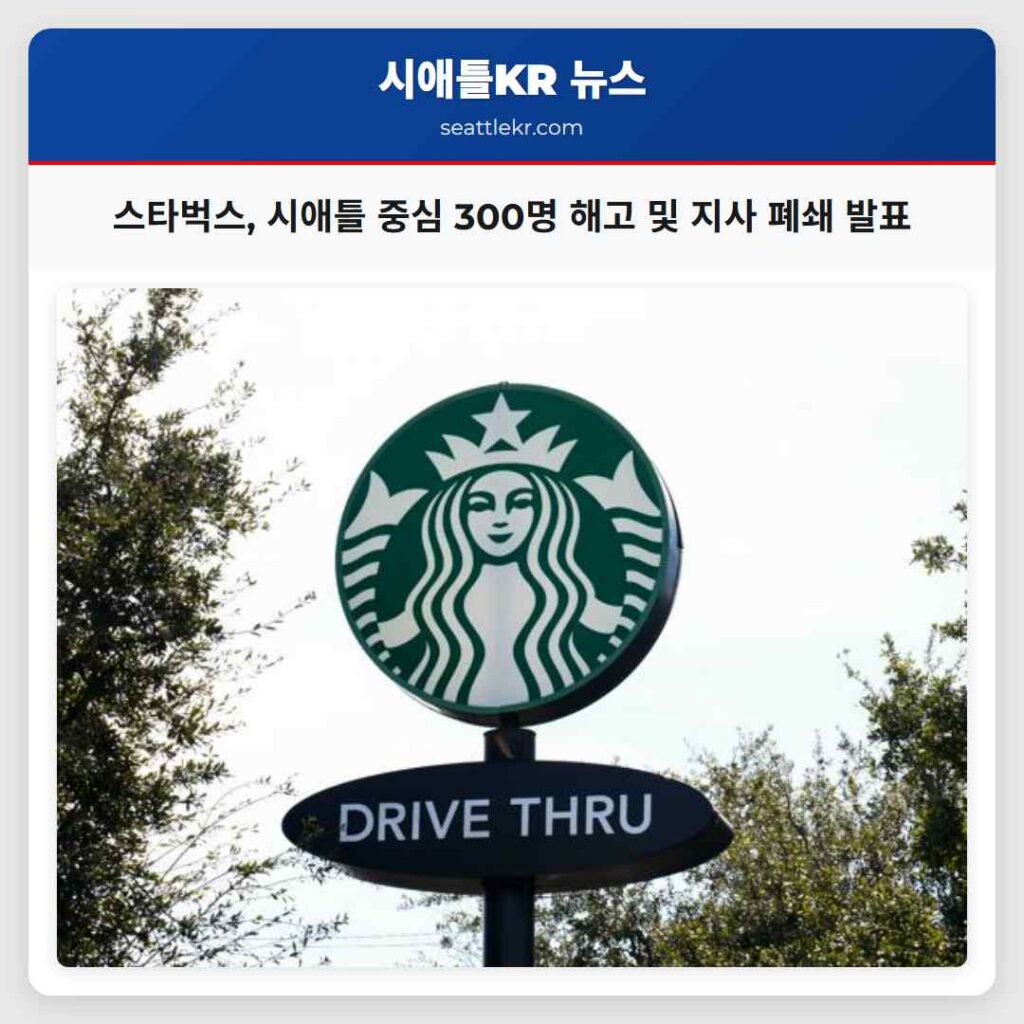 스타벅스, 시애틀 중심 300명 해고 및 지사 폐쇄 발표