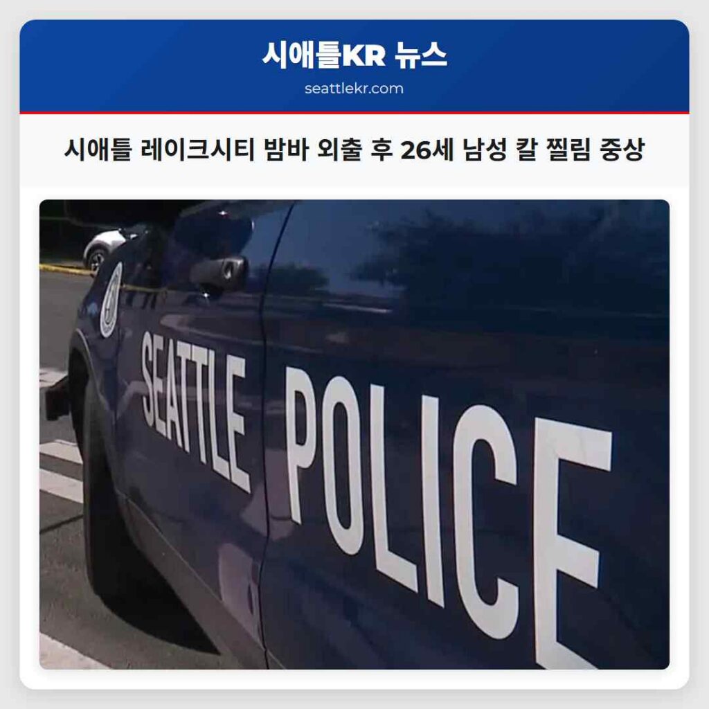 시애틀 레이크시티 밤바 외출 후 26세 남성 칼 찔림 중상