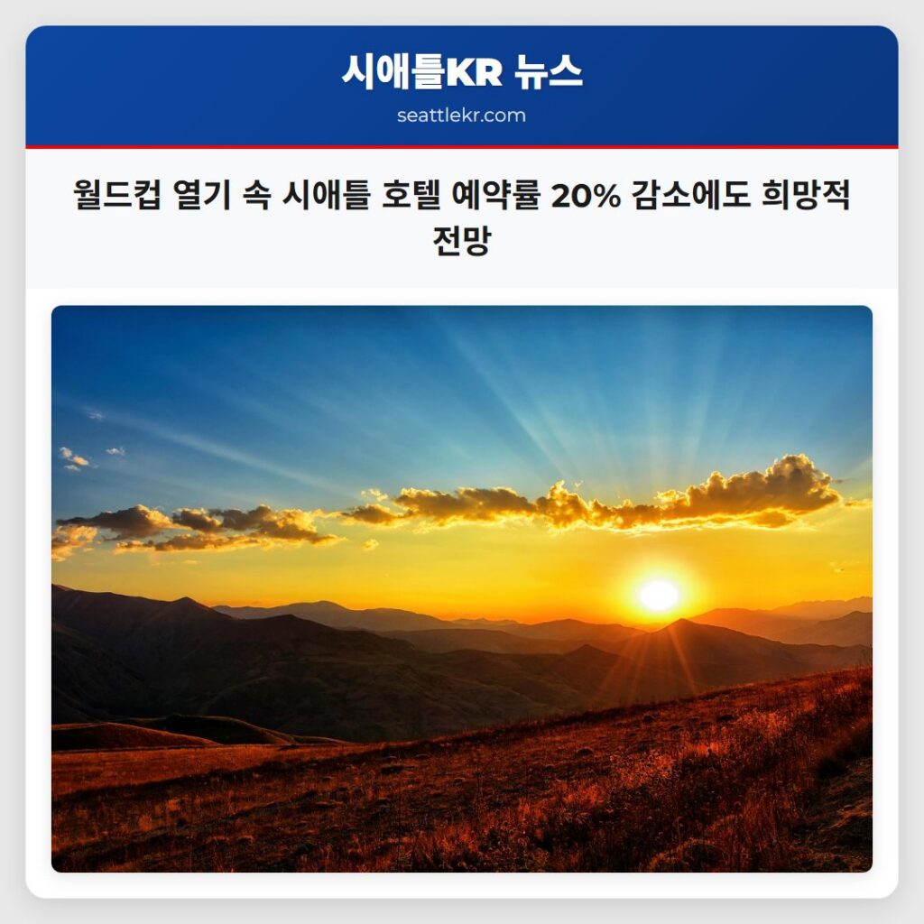 월드컵 열기 속 시애틀 호텔 예약률 20% 감소에도 희망적 전망