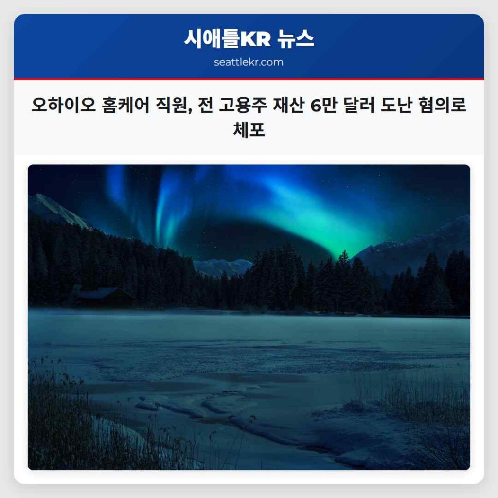 오하이오 홈케어 직원, 전 고용주 재산 6만 달러 도난 혐의로 체포